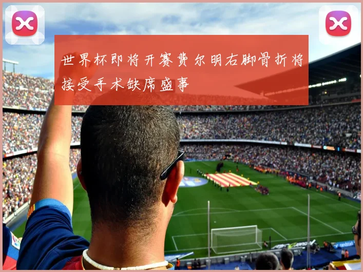 世界杯即将开赛费尔明右脚骨折将接受手术缺席盛事