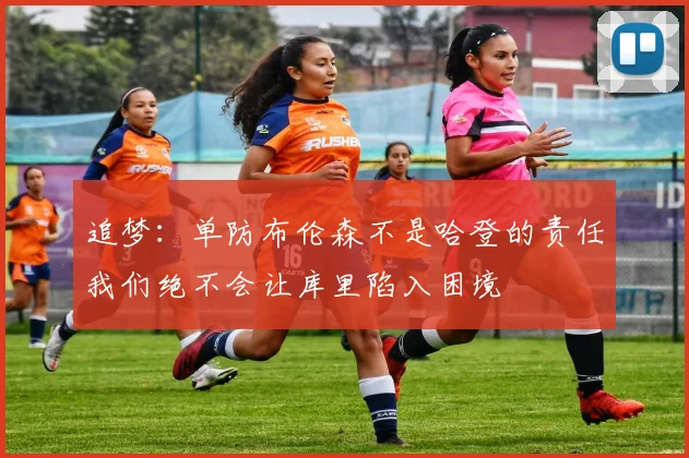 追梦：单防布伦森不是哈登的责任我们绝不会让库里陷入困境