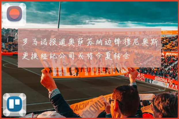罗马诺报道奥萨苏纳边锋穆尼奥斯更换经纪公司或将今夏转会