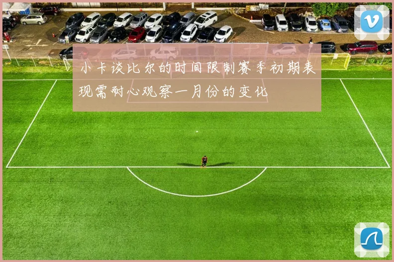 小卡谈比尔的时间限制赛季初期表现需耐心观察一月份的变化
