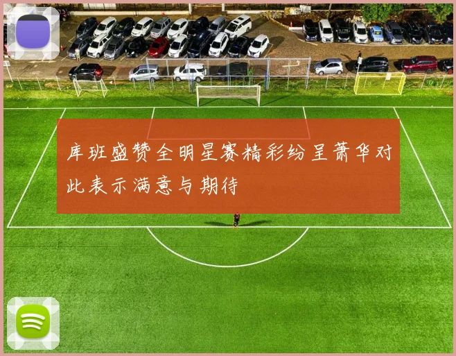 库班盛赞全明星赛精彩纷呈萧华对此表示满意与期待
