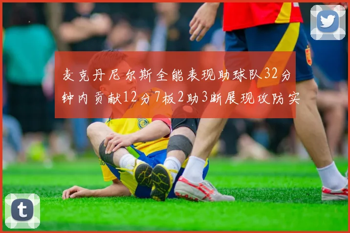 麦克丹尼尔斯全能表现助球队32分钟内贡献12分7板2助3断展现攻防实力