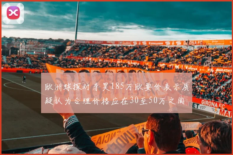 欧洲球探对李昊185万欧要价表示质疑认为合理价格应在30至50万之间
