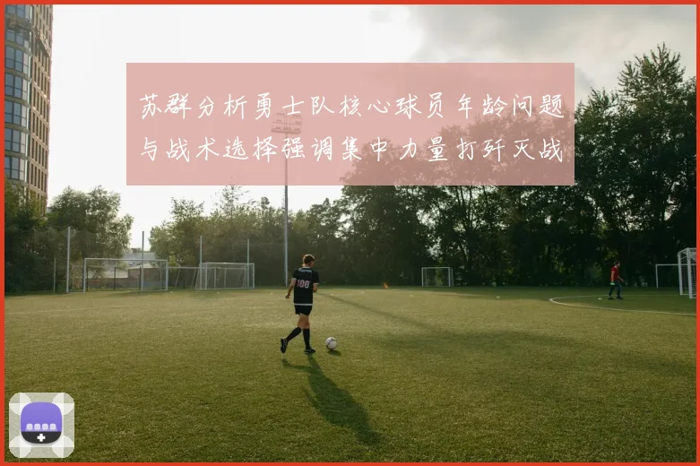 苏群分析勇士队核心球员年龄问题与战术选择强调集中力量打歼灭战的重要性