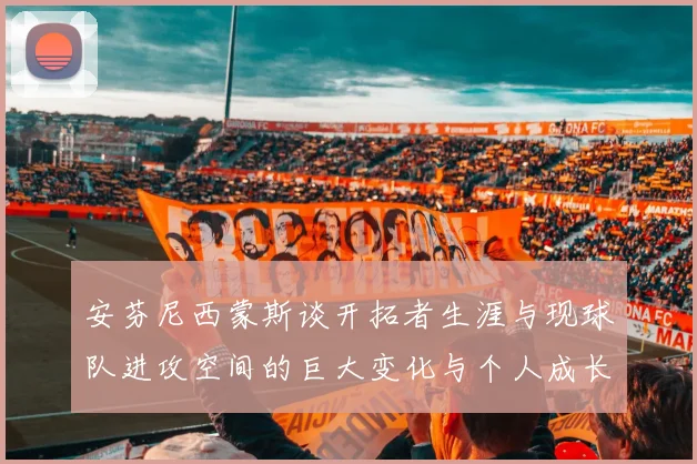 安芬尼西蒙斯谈开拓者生涯与现球队进攻空间的巨大变化与个人成长