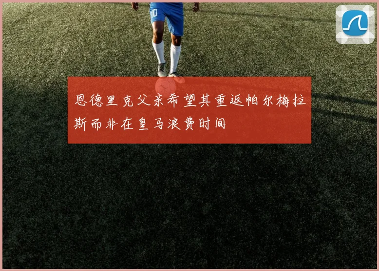 恩德里克父亲希望其重返帕尔梅拉斯而非在皇马浪费时间