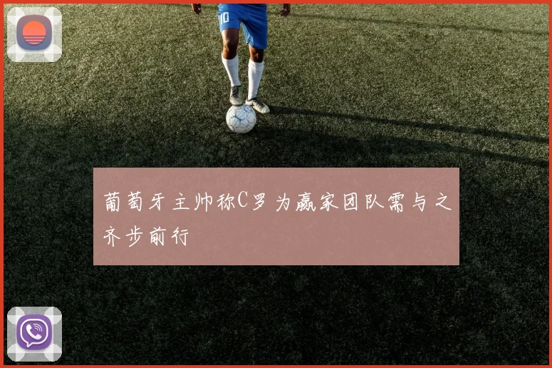 葡萄牙主帅称C罗为赢家团队需与之齐步前行