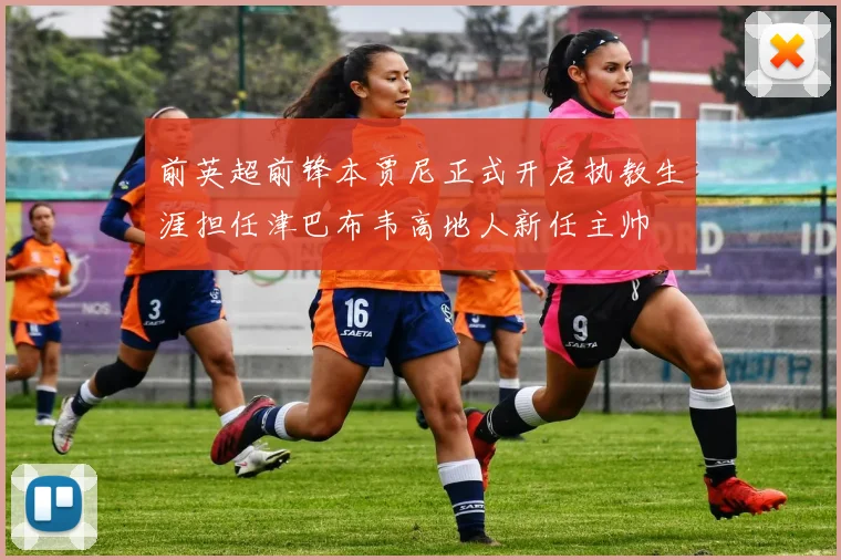 前英超前锋本贾尼正式开启执教生涯担任津巴布韦高地人新任主帅