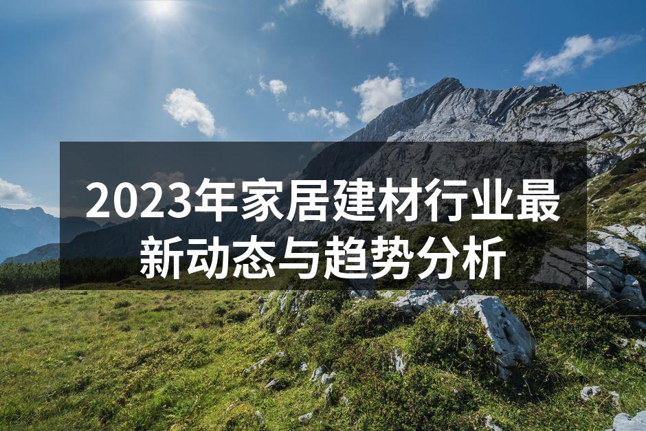 2023年家居建材行业最新动态与趋势分析