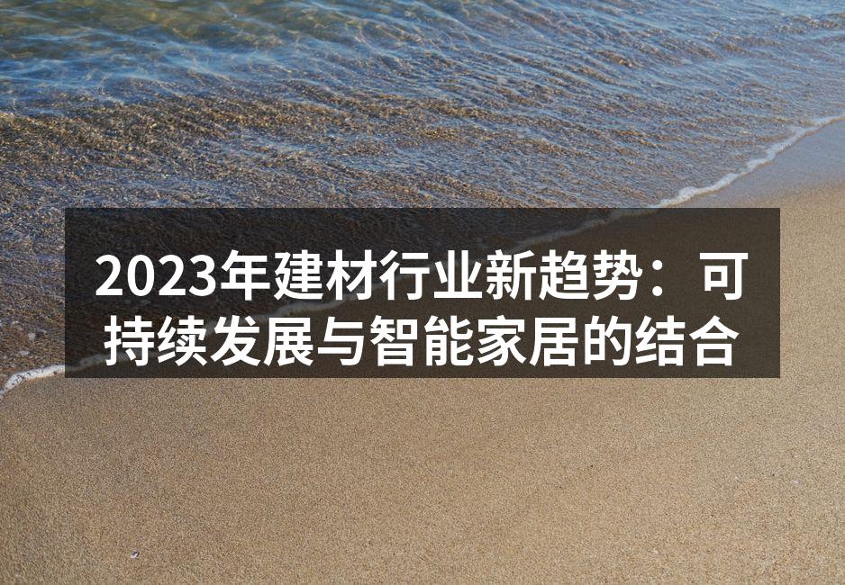 2023年建材行业新趋势：可持续发展与智能家居的结合